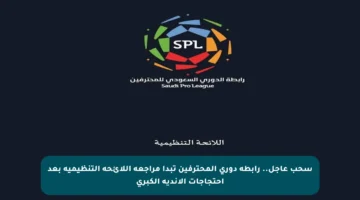 سحب عاجل.. رابطة دوري المحترفين تبدأ مراجعة اللائحة التنظيمية بعد احتجاجات الأندية الكبرى
